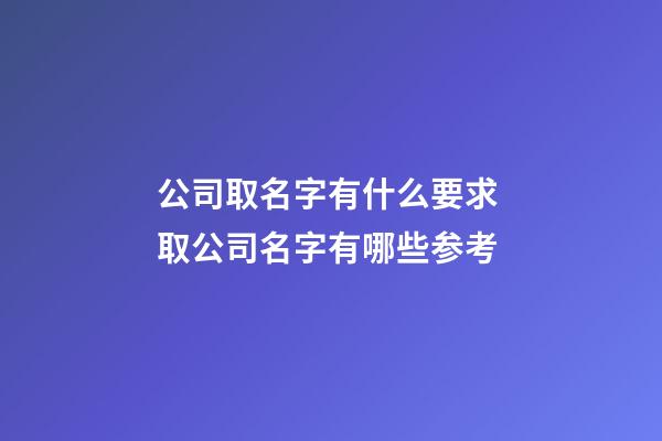 公司取名字有什么要求 取公司名字有哪些参考-第1张-公司起名-玄机派